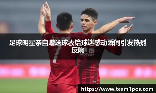 足球明星亲自赠送球衣给球迷感动瞬间引发热烈反响