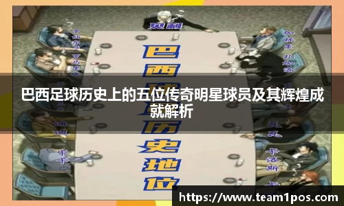 巴西足球历史上的五位传奇明星球员及其辉煌成就解析